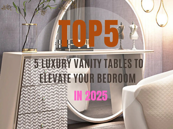 5 Luxury Vanity Tables to Elevate Your Bedroom in 2025